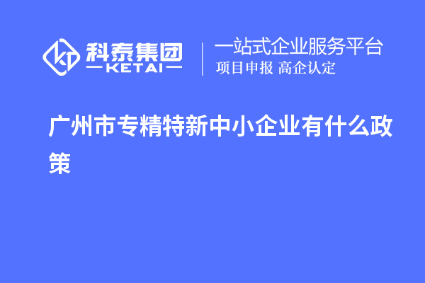 <a href=http://m.donghuashan.cn/guangzhou/ target=_blank class=infotextkey>廣州市專精特新</a>中小企業(yè)有什么政策