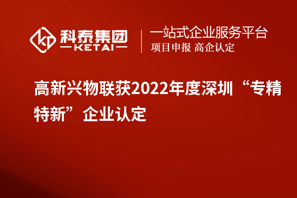 高新興物聯(lián)獲2022年度深圳“專精特新”企業(yè)認定