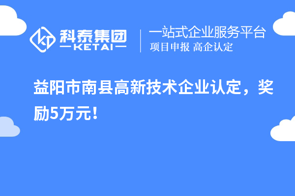 益陽(yáng)市南縣<a href=http://m.donghuashan.cn target=_blank class=infotextkey>高新技術(shù)企業(yè)認(rèn)定</a>，獎(jiǎng)勵(lì)5萬(wàn)元！