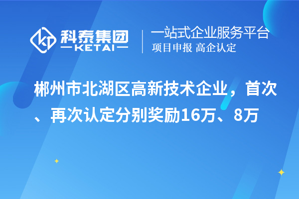 郴州市北湖區(qū)高新技術(shù)企業(yè)，首次、再次認(rèn)定分別獎(jiǎng)勵(lì)16萬(wàn)、8萬(wàn)