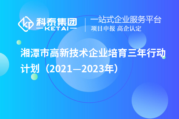 湘潭市高新技術(shù)企業(yè)培育三年行動計劃（2021—2023年）