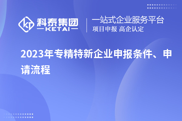 2023年專精特新企業(yè)申報條件、申請流程
