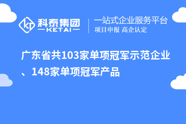 廣東省共103家單項冠軍示范企業(yè)、148家單項冠軍產(chǎn)品