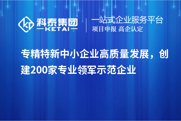 <a href=http://m.donghuashan.cn/fuwu/zhuanjingtexin.html target=_blank class=infotextkey>專精特新中小企業(yè)</a>高質(zhì)量發(fā)展，創(chuàng)建200家專業(yè)領(lǐng)軍示范企業(yè)