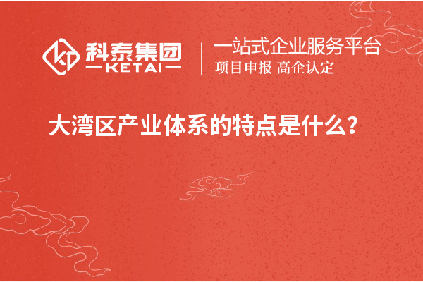 大灣區(qū)產(chǎn)業(yè)體系的特點是什么？