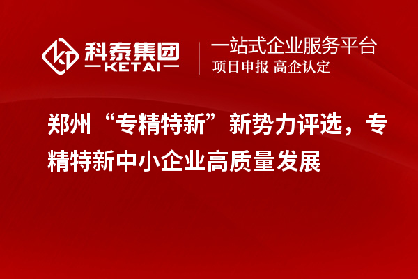 鄭州“專精特新”新勢力評選，<a href=http://m.donghuashan.cn/fuwu/zhuanjingtexin.html target=_blank class=infotextkey>專精特新中小企業(yè)</a>高質(zhì)量發(fā)展