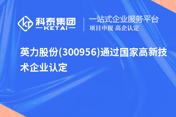 英力股份(300956)通過國(guó)家<a href=http://m.donghuashan.cn target=_blank class=infotextkey>高新技術(shù)企業(yè)認(rèn)定</a>