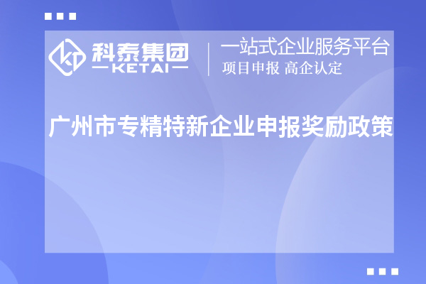 <a href=http://m.donghuashan.cn/guangzhou/ target=_blank class=infotextkey>廣州市專精特新</a>企業(yè)申報(bào)獎(jiǎng)勵(lì)政策