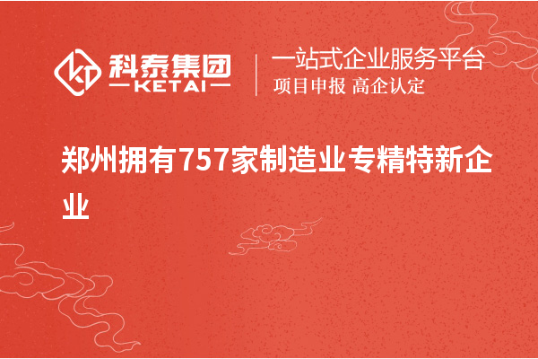 鄭州擁有757家制造業(yè)專(zhuān)精特新企業(yè)