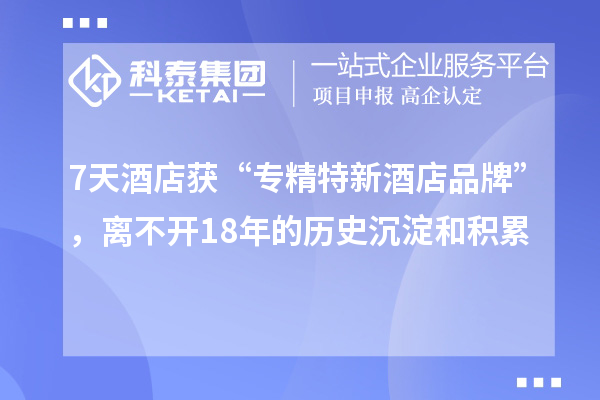 7天酒店獲“專精特新酒店品牌”，離不開18年的歷史沉淀和積累