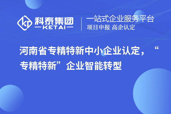 河南省<a href=http://m.donghuashan.cn/fuwu/zhuanjingtexin.html target=_blank class=infotextkey>專(zhuān)精特新中小企業(yè)</a>認(rèn)定，“專(zhuān)精特新”企業(yè)智能轉(zhuǎn)型