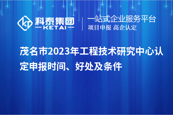 茂名市2023年工程技術(shù)研究中心認(rèn)定申報(bào)時(shí)間、好處及條件
