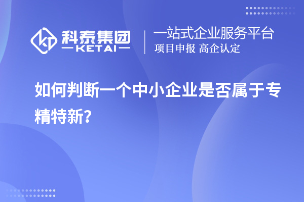 如何判斷一個(gè)中小企業(yè)是否屬于專精特新？