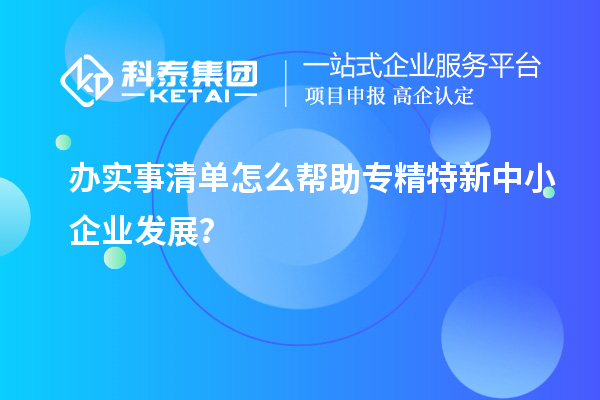 辦實事清單怎么幫助專精特新中小企業(yè)發(fā)展？