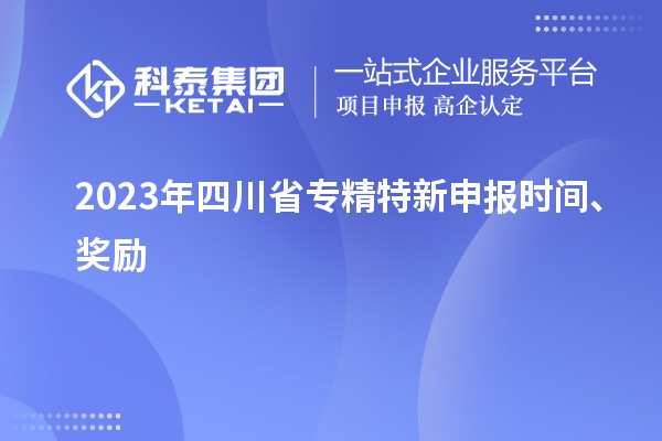 2023年四川省<a href=http://m.donghuashan.cn/zjtx/ target=_blank class=infotextkey>專精特新申報(bào)時(shí)間</a>、獎(jiǎng)勵(lì)