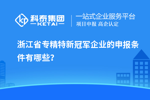 浙江省專精特新冠軍企業(yè)的申報(bào)條件有哪些？