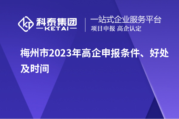 梅州市2023年高企申報條件、好處及時間