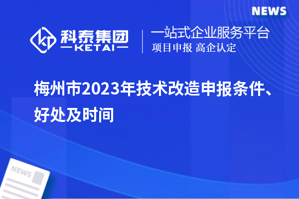 梅州市2023年技術(shù)改造申報(bào)條件、好處及時(shí)間