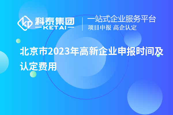 北京市2023年高新企業(yè)申報時間及認(rèn)定費用