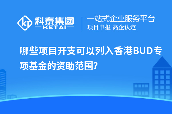 哪些項目開支可以列入香港BUD專項基金的資助范圍？