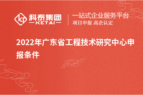 2022年<a href=http://m.donghuashan.cn/fuwu/gongchengzhongxin.html target=_blank class=infotextkey>廣東省工程技術(shù)研究中心</a>申報(bào)條件