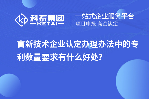 高新技術(shù)企業(yè)認(rèn)定辦理辦法中的專利數(shù)量要求有什么好處?