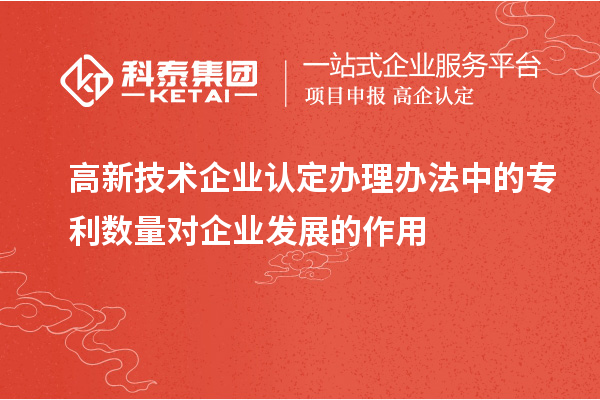 <a href=http://m.donghuashan.cn target=_blank class=infotextkey>高新技術(shù)企業(yè)認定</a>辦理辦法中的專利數(shù)量對企業(yè)發(fā)展的作用