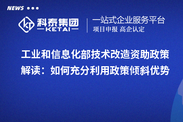 工業(yè)和信息化部技術改造資助政策解讀:如何充分利用政策傾斜優(yōu)勢