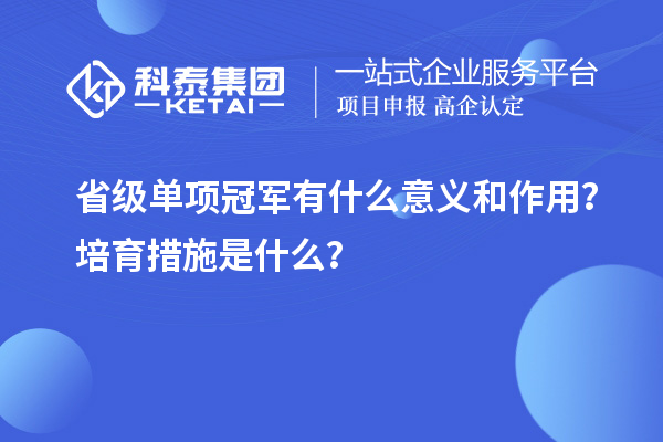 省級(jí)單項(xiàng)冠軍有什么意義和作用？培育措施是什么？