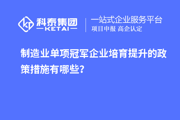 制造業(yè)單項(xiàng)冠軍企業(yè)培育提升的政策措施有哪些?