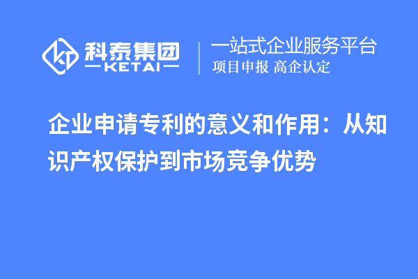 企業(yè)申請(qǐng)專利的意義和作用：從知識(shí)產(chǎn)權(quán)保護(hù)到市場競爭優(yōu)勢