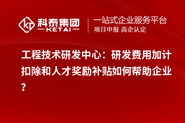 工程技術(shù)研發(fā)中心：<a href=http://m.donghuashan.cn/fuwu/jiajikouchu.html target=_blank class=infotextkey>研發(fā)費用加計扣除</a>和人才獎勵補貼如何幫助企業(yè)？