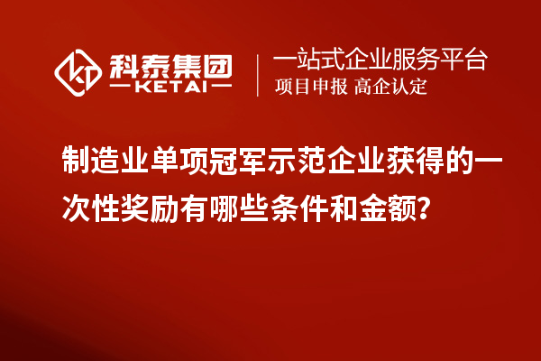 制造業(yè)單項冠軍示范企業(yè)獲得的一次性獎勵有哪些條件和金額？