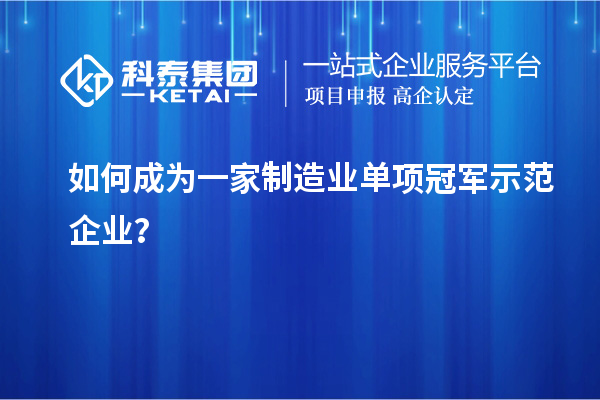 如何成為一家制造業(yè)單項冠軍示范企業(yè)？