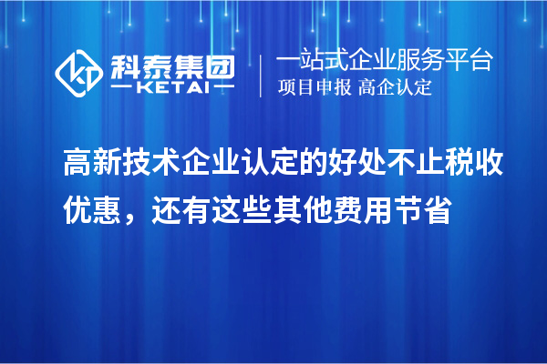 高新技術企業(yè)認定的好處不止稅收優(yōu)惠，還有這些其他費用節(jié)省