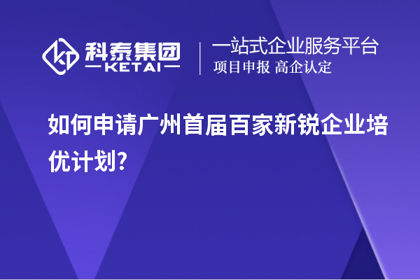 如何申請(qǐng)廣州首屆百家新銳企業(yè)培優(yōu)計(jì)劃?