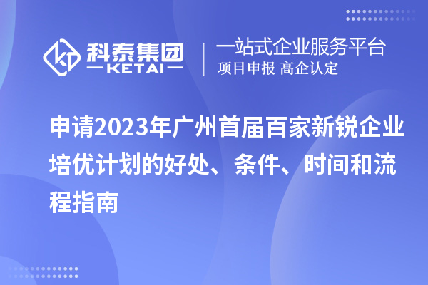 申請2023年廣州首屆百家新銳企業(yè)培優(yōu)計劃的好處、條件、時間和流程指南