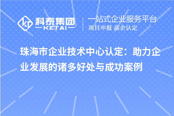 <a href=http://m.donghuashan.cn/zhuhai/ target=_blank class=infotextkey>珠海市企業(yè)技術(shù)中心</a>認(rèn)定:助力企業(yè)發(fā)展的諸多好處與成功案例