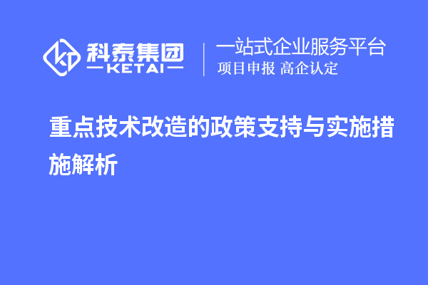 重點<a href=http://m.donghuashan.cn/fuwu/jishugaizao.html target=_blank class=infotextkey>技術改造</a>的政策支持與實施措施解析