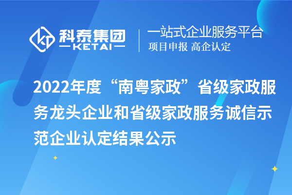 2022年度“南粵家政”省級家政服務龍頭企業(yè)和省級家政服務誠信示范企業(yè)認定結果公示