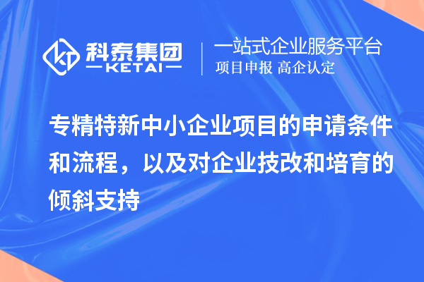 專精特新中小企業(yè)項目的申請條件和流程，以及對企業(yè)<a href=http://m.donghuashan.cn/fuwu/jishugaizao.html target=_blank class=infotextkey>技改</a>和培育的傾斜支持