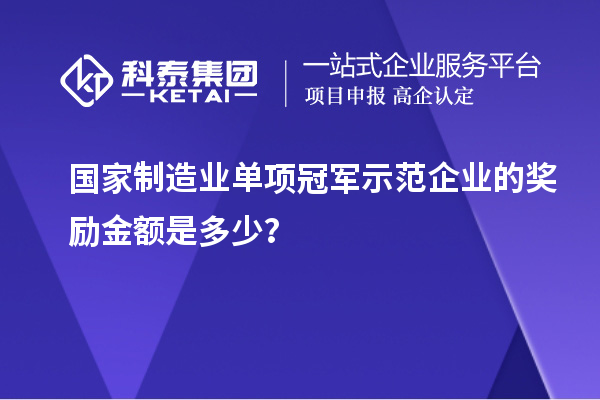 國家制造業(yè)單項冠軍示范企業(yè)的獎勵金額是多少?