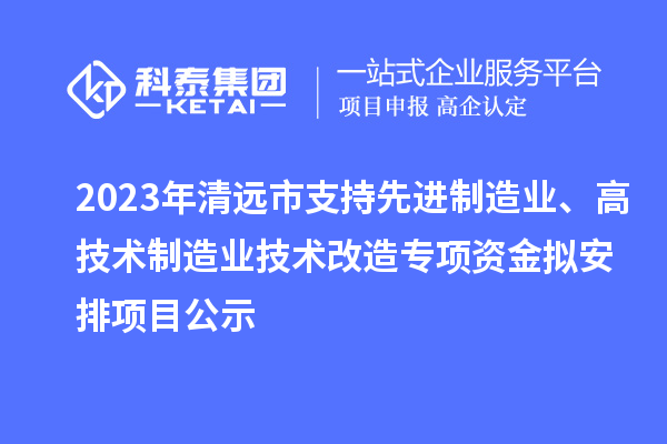 2023年清遠(yuǎn)市支持先進(jìn)制造業(yè)、高技術(shù)制造業(yè)技術(shù)改造專項(xiàng)資金擬安排項(xiàng)目公示