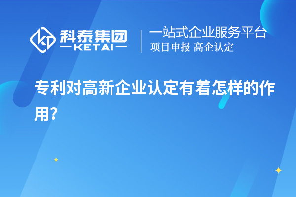 專利對高新企業(yè)認(rèn)定有著怎樣的作用？