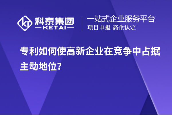 專利如何使高新企業(yè)在競爭中占據(jù)主動地位？