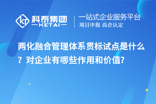 兩化融合管理體系貫標(biāo)試點是什么？對企業(yè)有哪些作用和價值？