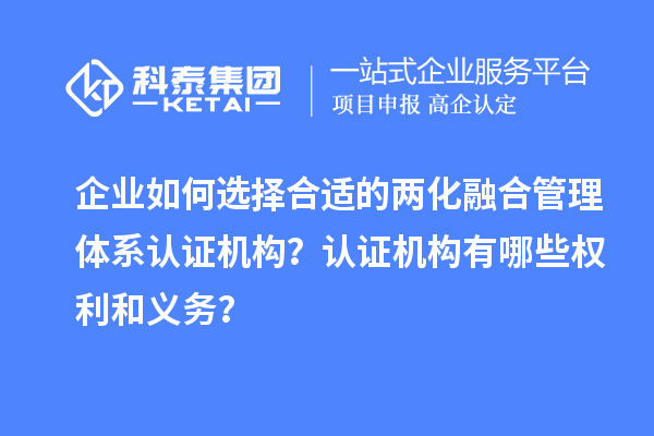 企業(yè)如何選擇合適的兩化融合管理體系認(rèn)證機構(gòu)？認(rèn)證機構(gòu)有哪些權(quán)利和義務(wù)？
