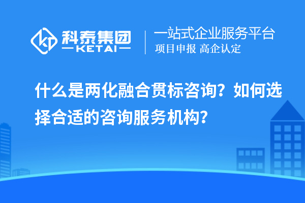 什么是兩化融合貫標(biāo)咨詢？如何選擇合適的咨詢服務(wù)機構(gòu)？