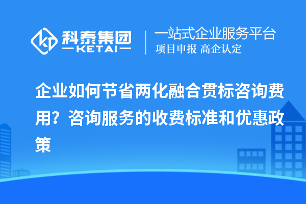 企業(yè)如何節(jié)省兩化融合貫標(biāo)咨詢費用？咨詢服務(wù)的收費標(biāo)準(zhǔn)和優(yōu)惠政策