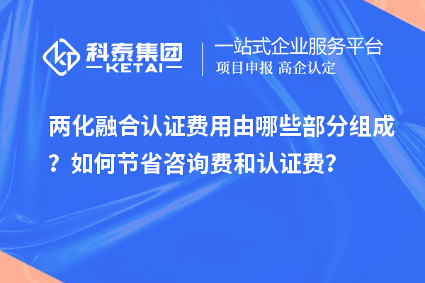 兩化融合認(rèn)證費用由哪些部分組成？如何節(jié)省咨詢費和認(rèn)證費？
